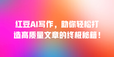 红豆AI写作，助你轻松打造高质量文章的终极秘籍！