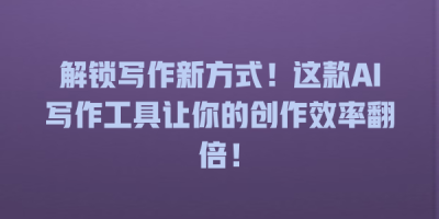 解锁写作新方式！这款AI写作工具让你的创作效率翻倍！