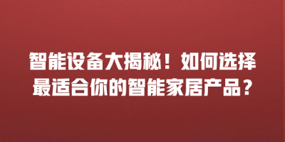 智能设备大揭秘！如何选择最适合你的智能家居产品？