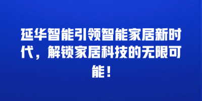 延华智能引领智能家居新时代，解锁家居科技的无限可能！