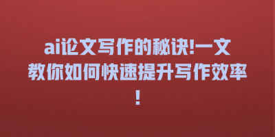 ai论文写作的秘诀!一文教你如何快速提升写作效率!
