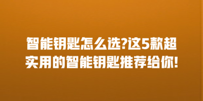 智能钥匙怎么选?这5款超实用的智能钥匙推荐给你!