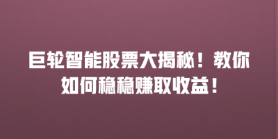巨轮智能股票大揭秘！教你如何稳稳赚取收益！