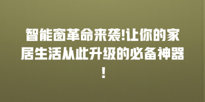 智能窗革命来袭!让你的家居生活从此升级的必备神器！