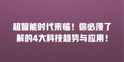 超智能时代来临！你必须了解的4大科技趋势与应用！