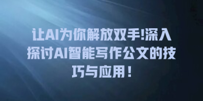 让AI为你解放双手!深入探讨AI智能写作公文的技巧与应用！