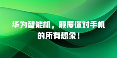 华为智能机，颠覆你对手机的所有想象！