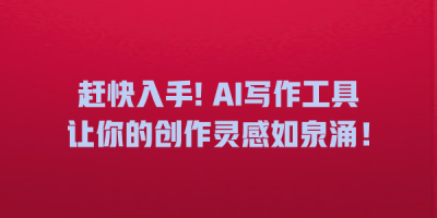 赶快入手! AI写作工具让你的创作灵感如泉涌！