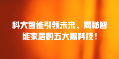 科大智能引领未来，揭秘智能家居的五大黑科技！
