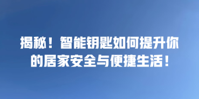 揭秘！智能钥匙如何提升你的居家安全与便捷生活！