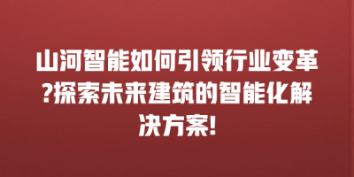 山河智能如何引领行业变革?探索未来建筑的智能化解决方案!