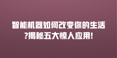 智能机器如何改变你的生活?揭秘五大惊人应用!