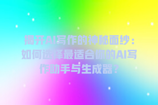 揭开 AI 写作的神秘面纱:如何选择最适合你的 AI 写作助手与生成器? 揭开 AI 写作的神秘面纱:如何选择最适合你的 AI 写作助手与生成器?