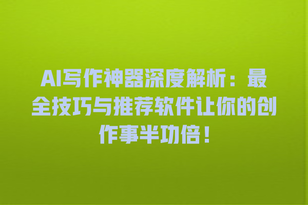 AI 写作神器深度解析:最全技巧与推荐软件让你的创作事半功倍! AI 写作神器深度解析:最全技巧与推荐软件让你的创作事半功倍!
