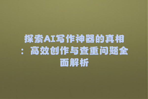探索 AI 写作神器的真相:高效创作与查重问题全面解析 探索 AI 写作神器的真相:高效创作与查重问题全面解析