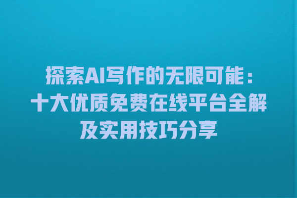 探索 AI 写作的无限可能:十大优质免费在线平台全解及实用技巧分享 探索 AI 写作的无限可能:十大优质免费在线平台全解及实用技巧分享