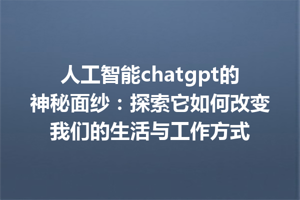 人工智能 chatgpt 的神秘面纱:探索它如何改变我们的生活与工作方式 人工智能 chatgpt 的神秘面纱:探索它如何改变我们的生活与工作方式