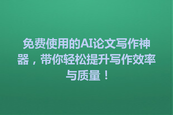 免费使用的AI论文写作神器，带你轻松提升写作效率与质量！