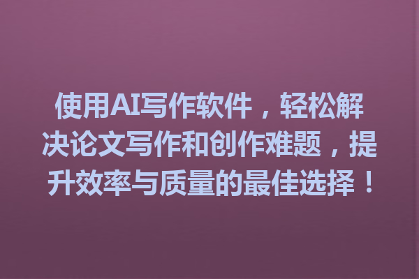 使用 AI 写作软件,轻松解决论文写作和创作难题,提升效率与质量的最佳选择! 使用 AI 写作软件,轻松解决论文写作和创作难题,提升效率与质量的最佳选择!