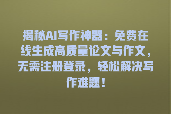 揭秘 AI 写作神器:免费在线生成高质量论文与作文,无需注册登录,轻松解决写作难题! 揭秘 AI 写作神器:免费在线生成高质量论文与作文,无需注册登录,轻松解决写作难题!