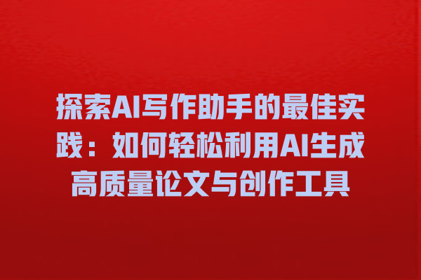 探索 AI 写作助手的最佳实践:如何轻松利用 AI 生成高质量论文与创作工具 探索 AI 写作助手的最佳实践:如何轻松利用 AI 生成高质量论文与创作工具