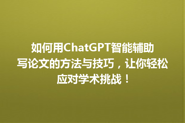 如何用 ChatGPT 智能辅助写论文的方法与技巧,让你轻松应对学术挑战! 如何用 ChatGPT 智能辅助写论文的方法与技巧,让你轻松应对学术挑战!