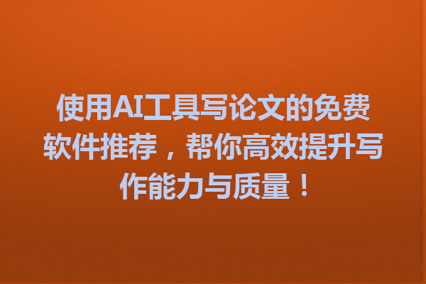 使用AI工具写论文的免费软件推荐，帮你高效提升写作能力与质量！