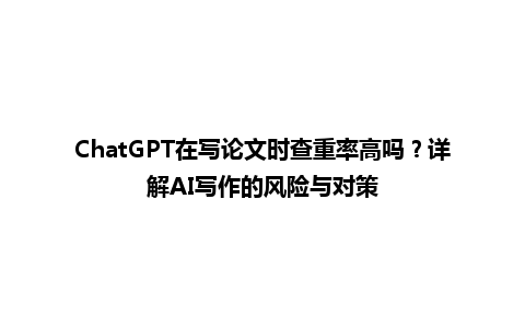 ChatGPT 在写论文时查重率高吗?详解 AI 写作的风险与对策 ChatGPT 在写论文时查重率高吗?详解 AI 写作的风险与对策
