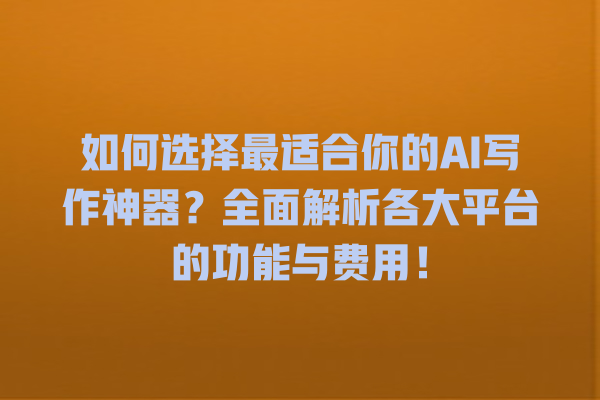如何选择最适合你的 AI 写作神器?全面解析各大平台的功能与费用! 如何选择最适合你的 AI 写作神器?全面解析各大平台的功能与费用!