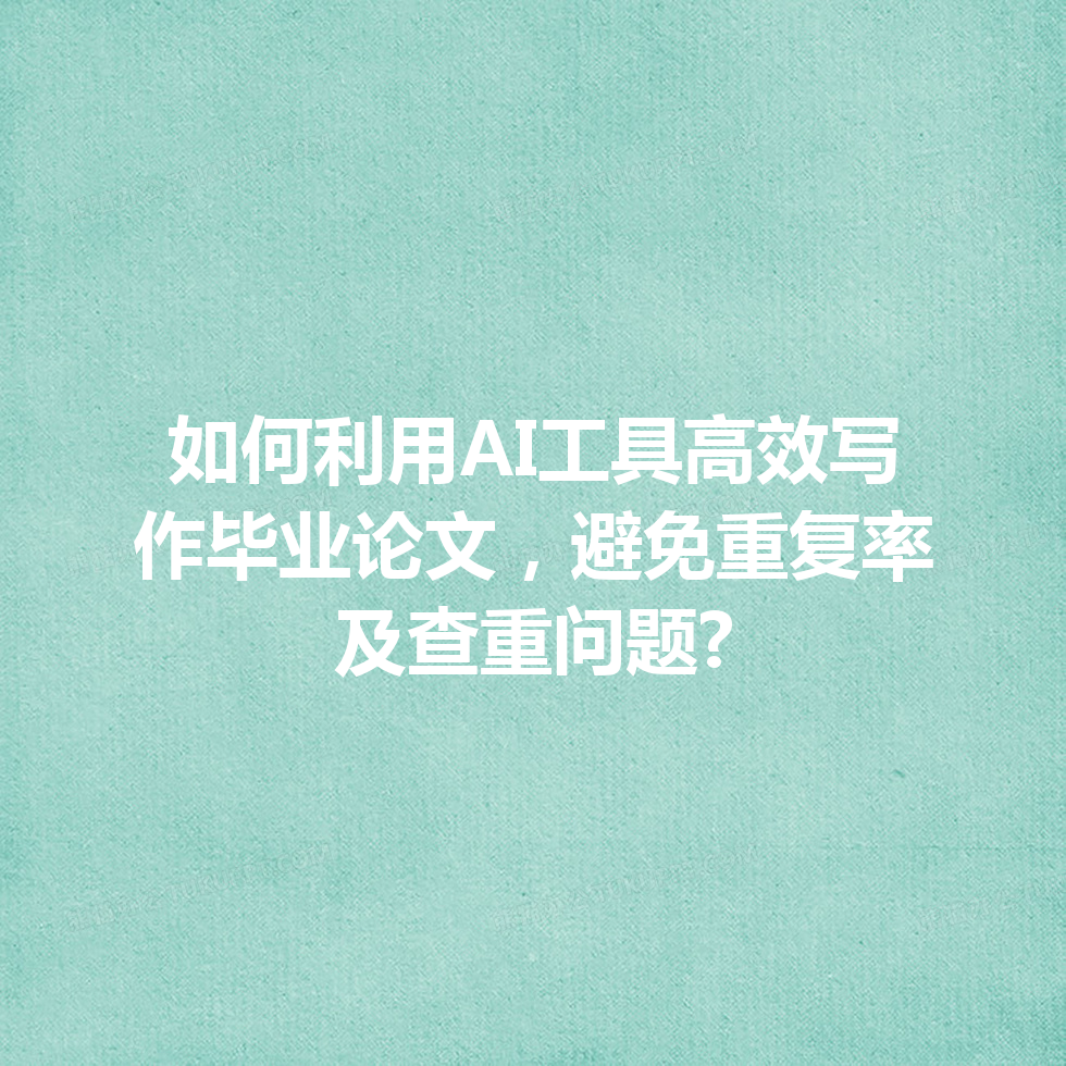如何利用 AI 工具高效写作毕业论文,避免重复率及查重问题? 如何利用 AI 工具高效写作毕业论文,避免重复率及查重问题?