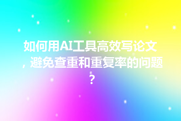 如何用 AI 工具高效写论文,避免查重和重复率的问题? 如何用 AI 工具高效写论文,避免查重和重复率的问题?