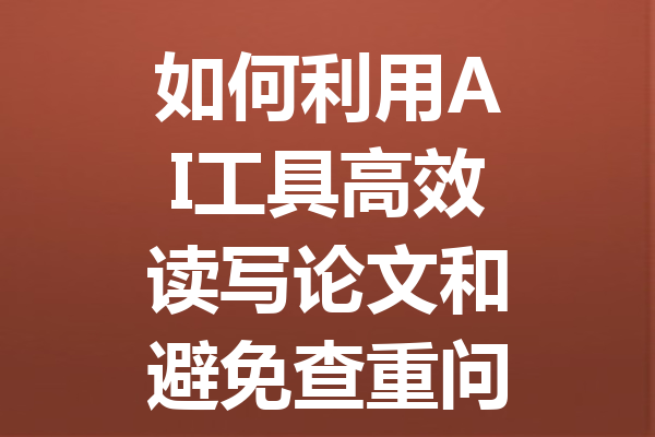 如何利用 AI 工具高效读写论文和避免查重问题的方法分享 如何利用 AI 工具高效读写论文和避免查重问题的方法分享