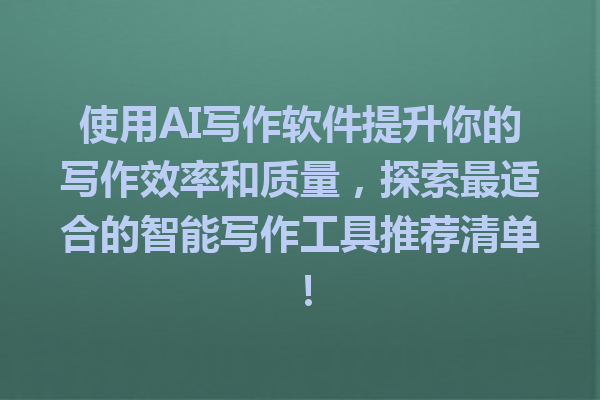 使用AI写作软件提升你的写作效率和质量，探索最适合的智能写作工具推荐清单！