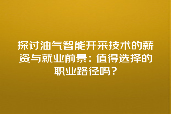 探讨油气智能开采技术的薪资与就业前景:值得选择的职业路径吗? 探讨油气智能开采技术的薪资与就业前景:值得选择的职业路径吗?