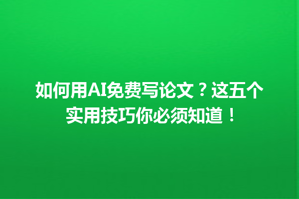 如何用 AI 免费写论文?这五个实用技巧你必须知道! 如何用 AI 免费写论文?这五个实用技巧你必须知道!