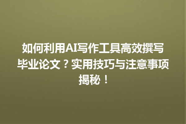 如何利用 AI 写作工具高效撰写毕业论文?实用技巧与注意事项揭秘! 如何利用 AI 写作工具高效撰写毕业论文?实用技巧与注意事项揭秘!