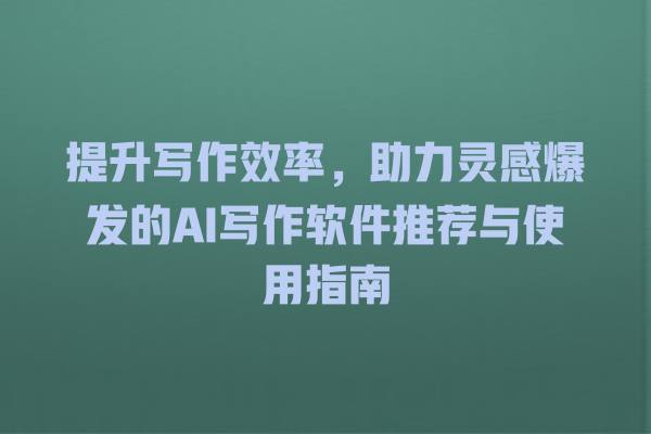 提升写作效率,助力灵感爆发的 AI 写作软件推荐与使用指南 提升写作效率,助力灵感爆发的 AI 写作软件推荐与使用指南