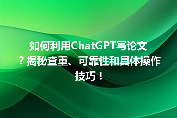 如何利用 ChatGPT 写论文?揭秘查重、可靠性和具体操作技巧! 如何利用 ChatGPT 写论文?揭秘查重、可靠性和具体操作技巧!