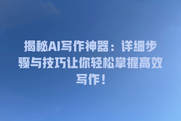 揭秘 AI 写作神器:详细步骤与技巧让你轻松掌握高效写作! 揭秘 AI 写作神器:详细步骤与技巧让你轻松掌握高效写作!