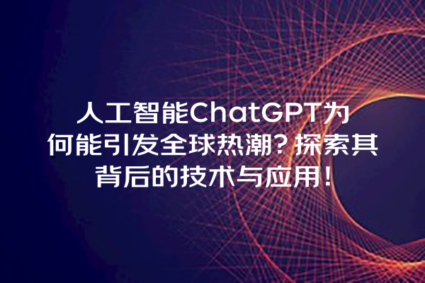 人工智能 ChatGPT 为何能引发全球热潮?探索其背后的技术与应用! 人工智能 ChatGPT 为何能引发全球热潮?探索其背后的技术与应用!