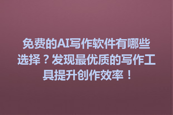 免费的 AI 写作软件有哪些选择?发现最优质的写作工具提升创作效率! 免费的 AI 写作软件有哪些选择?发现最优质的写作工具提升创作效率!