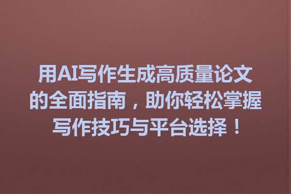 用 AI 写作生成高质量论文的全面指南,助你轻松掌握写作技巧与平台选择! 用 AI 写作生成高质量论文的全面指南,助你轻松掌握写作技巧与平台选择!