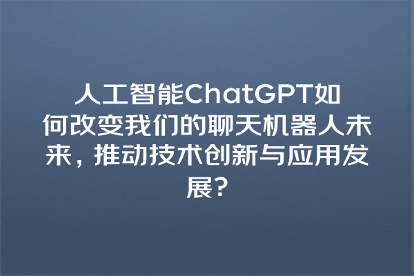 人工智能 ChatGPT 如何改变我们的聊天机器人未来,推动技术创新与应用发展? 人工智能 ChatGPT 如何改变我们的聊天机器人未来,推动技术创新与应用发展?
