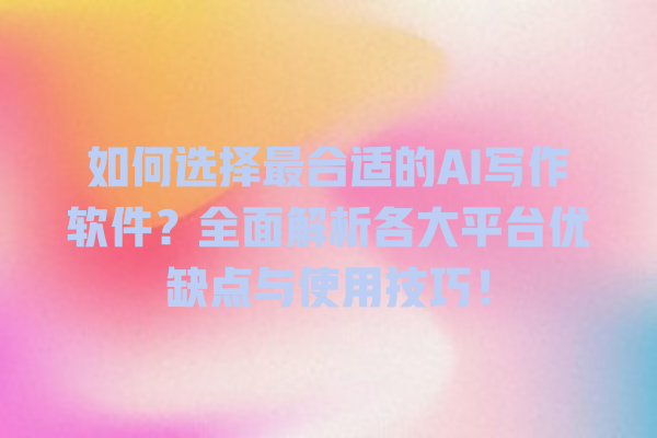 如何选择最合适的 AI 写作软件?全面解析各大平台优缺点与使用技巧! 如何选择最合适的 AI 写作软件?全面解析各大平台优缺点与使用技巧!