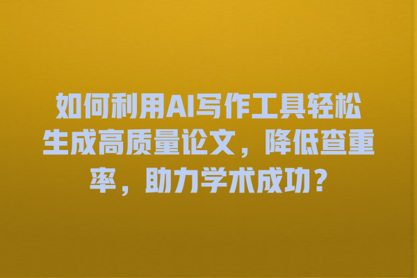 如何利用 AI 写作工具轻松生成高质量论文,降低查重率,助力学术成功? 如何利用 AI 写作工具轻松生成高质量论文,降低查重率,助力学术成功?