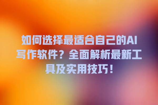 如何选择最适合自己的 AI 写作软件?全面解析最新工具及实用技巧! 如何选择最适合自己的 AI 写作软件?全面解析最新工具及实用技巧!