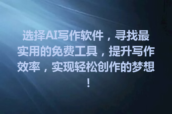 选择AI写作软件，寻找最实用的免费工具，提升写作效率，实现轻松创作的梦想！