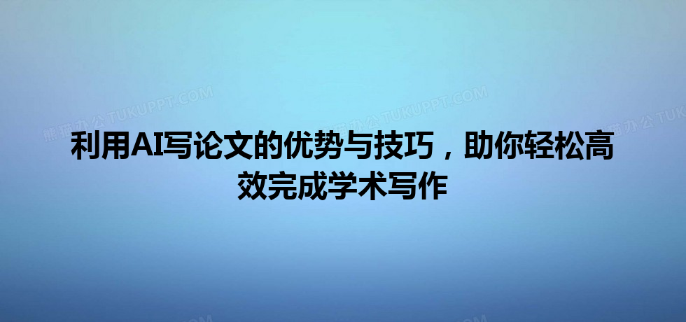 利用 AI 写论文的优势与技巧,助你轻松高效完成学术写作 利用 AI 写论文的优势与技巧,助你轻松高效完成学术写作