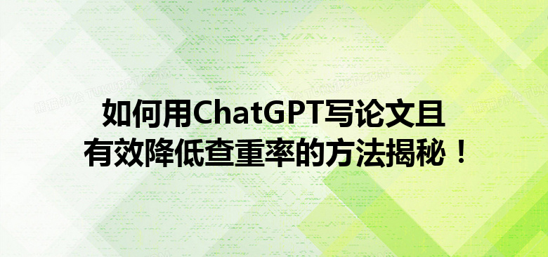 如何用 ChatGPT 写论文且有效降低查重率的方法揭秘! 如何用 ChatGPT 写论文且有效降低查重率的方法揭秘!
