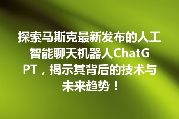 探索马斯克最新发布的人工智能聊天机器人 ChatGPT,揭示其背后的技术与未来趋势! 探索马斯克最新发布的人工智能聊天机器人 ChatGPT,揭示其背后的技术与未来趋势!